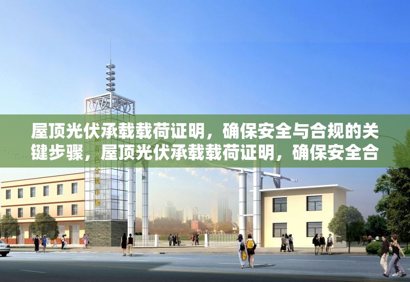 屋頂光伏承載載荷證明，確保安全與合規(guī)的關(guān)鍵步驟，屋頂光伏承載載荷證明，確保安全合規(guī)的關(guān)鍵步驟 行業(yè)新聞