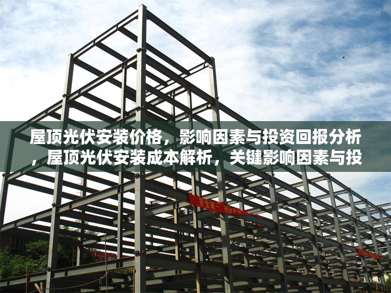 屋頂光伏安裝價格，影響因素與投資回報分析，屋頂光伏安裝成本解析，關(guān)鍵影響因素與投資回報周期 行業(yè)新聞