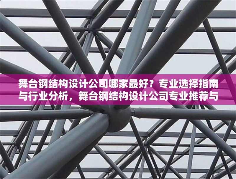 舞臺鋼結(jié)構(gòu)設(shè)計公司哪家最好？專業(yè)選擇指南與行業(yè)分析，舞臺鋼結(jié)構(gòu)設(shè)計公司專業(yè)推薦與行業(yè)選擇指南