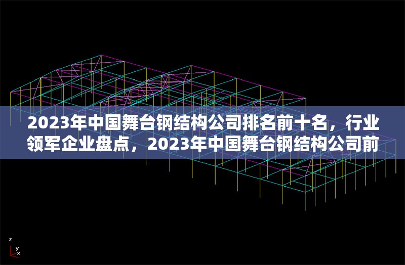 2023年中國舞臺鋼結(jié)構公司排名前十名，行業(yè)領軍企業(yè)盤點，2023年中國舞臺鋼結(jié)構公司前十強，行業(yè)領軍企業(yè)權威榜單