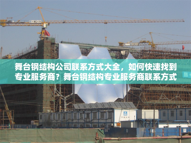 舞臺鋼結構公司聯(lián)系方式大全，如何快速找到專業(yè)服務商？舞臺鋼結構專業(yè)服務商聯(lián)系方式及高效尋找指南 行業(yè)新聞