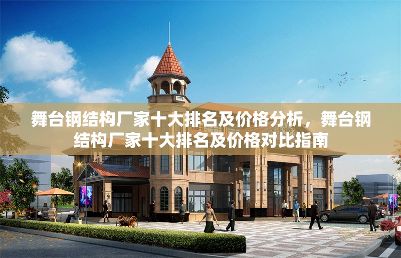 舞臺鋼結(jié)構(gòu)廠家十大排名及價格分析，舞臺鋼結(jié)構(gòu)廠家十大排名及價格對比指南 行業(yè)新聞