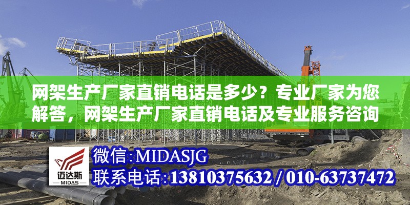 網(wǎng)架生產(chǎn)廠家直銷電話是多少？專業(yè)廠家為您解答，網(wǎng)架生產(chǎn)廠家直銷電話及專業(yè)服務(wù)咨詢