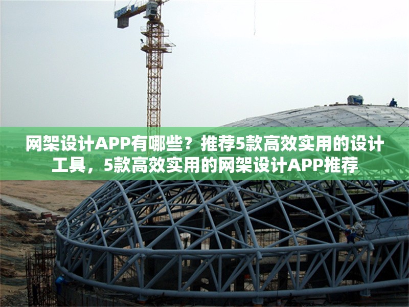 網(wǎng)架設(shè)計APP有哪些？推薦5款高效實用的設(shè)計工具，5款高效實用的網(wǎng)架設(shè)計APP推薦