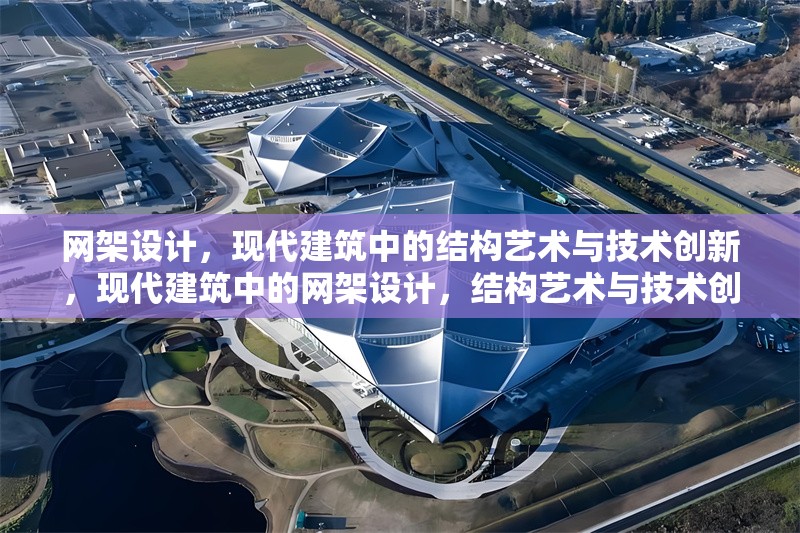 網(wǎng)架設(shè)計(jì)，現(xiàn)代建筑中的結(jié)構(gòu)藝術(shù)與技術(shù)創(chuàng)新，現(xiàn)代建筑中的網(wǎng)架設(shè)計(jì)，結(jié)構(gòu)藝術(shù)與技術(shù)創(chuàng)新