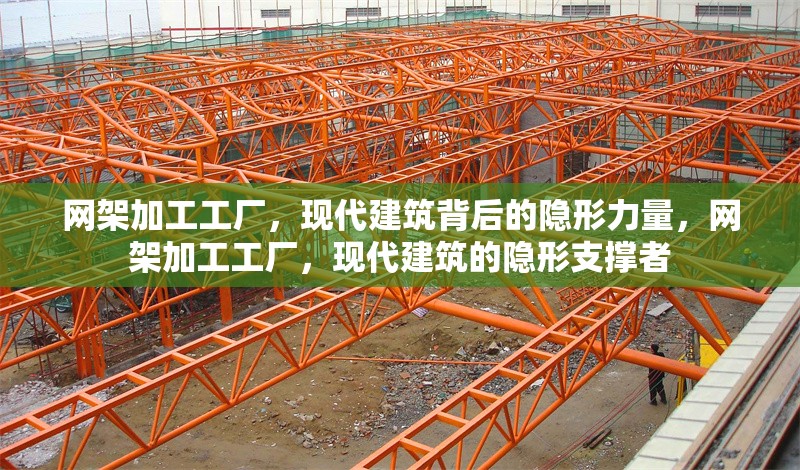 網(wǎng)架加工工廠，現(xiàn)代建筑背后的隱形力量，網(wǎng)架加工工廠，現(xiàn)代建筑的隱形支撐者