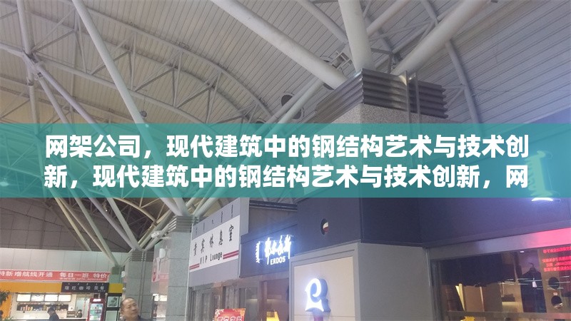 網(wǎng)架公司，現(xiàn)代建筑中的鋼結(jié)構(gòu)藝術(shù)與技術(shù)創(chuàng)新，現(xiàn)代建筑中的鋼結(jié)構(gòu)藝術(shù)與技術(shù)創(chuàng)新，網(wǎng)架公司的卓越貢獻(xiàn) 行業(yè)新聞