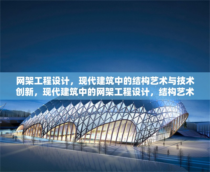 網(wǎng)架工程設(shè)計，現(xiàn)代建筑中的結(jié)構(gòu)藝術(shù)與技術(shù)創(chuàng)新，現(xiàn)代建筑中的網(wǎng)架工程設(shè)計，結(jié)構(gòu)藝術(shù)與技術(shù)創(chuàng)新 行業(yè)新聞