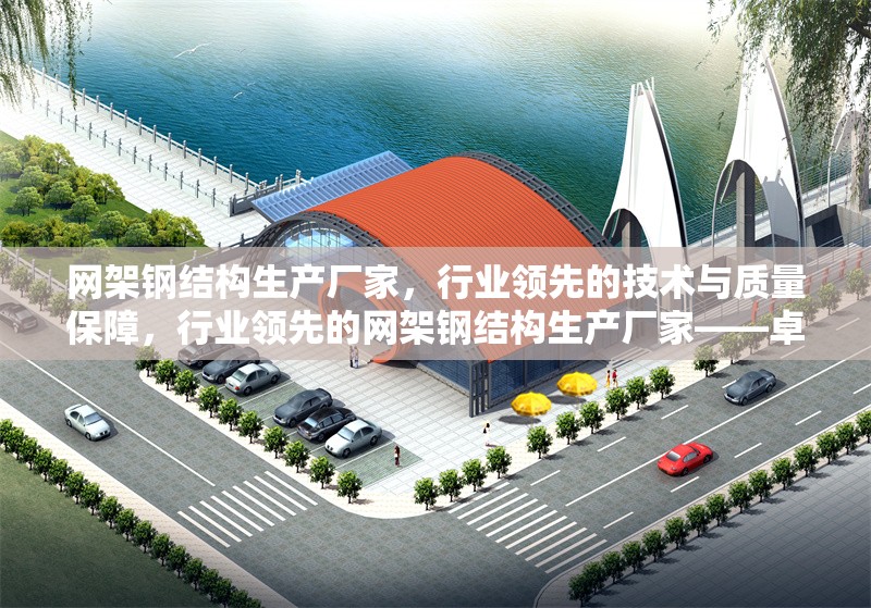 網(wǎng)架鋼結(jié)構(gòu)生產(chǎn)廠家，行業(yè)領(lǐng)先的技術(shù)與質(zhì)量保障，行業(yè)領(lǐng)先的網(wǎng)架鋼結(jié)構(gòu)生產(chǎn)廠家——卓越技術(shù)與品質(zhì)保障