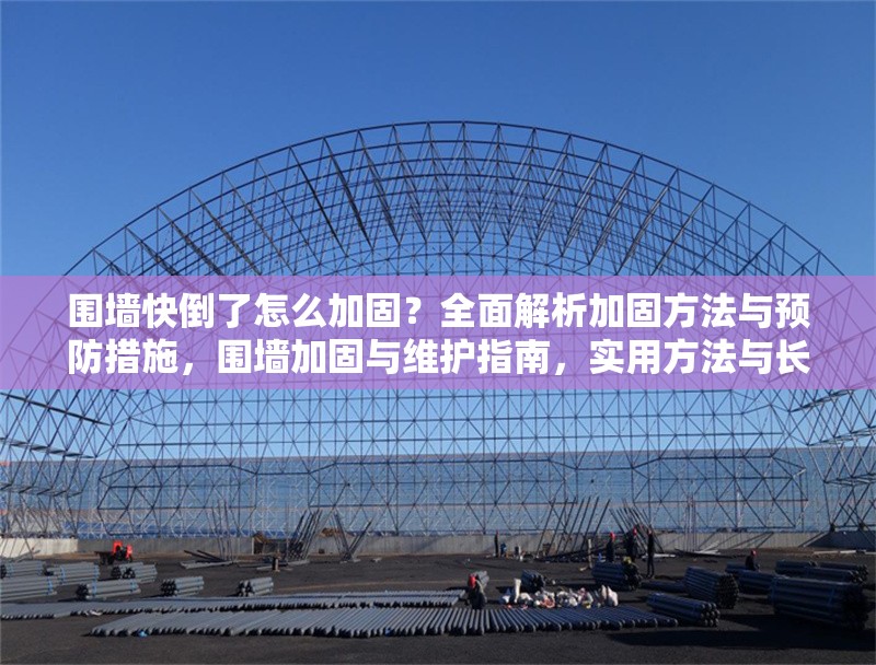 圍墻快倒了怎么加固？全面解析加固方法與預(yù)防措施，圍墻加固與維護(hù)指南，實(shí)用方法與長(zhǎng)期預(yù)防策略 行業(yè)新聞