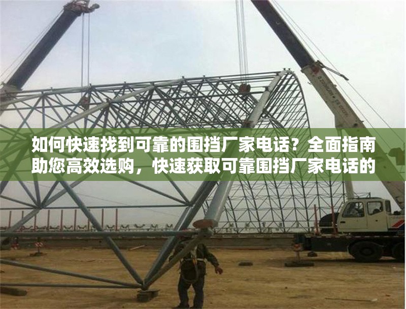 如何快速找到可靠的圍擋廠家電話？全面指南助您高效選購，快速獲取可靠圍擋廠家電話的實用選購指南 行業(yè)新聞