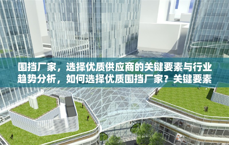 圍擋廠家，選擇優(yōu)質(zhì)供應(yīng)商的關(guān)鍵要素與行業(yè)趨勢分析，如何選擇優(yōu)質(zhì)圍擋廠家？關(guān)鍵要素與行業(yè)趨勢解析