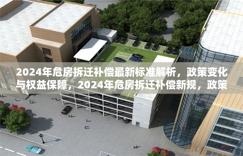 2024年危房拆遷補(bǔ)償最新標(biāo)準(zhǔn)解析，政策變化與權(quán)益保障，2024年危房拆遷補(bǔ)償新規(guī)，政策解讀與權(quán)益保障指南 行業(yè)新聞