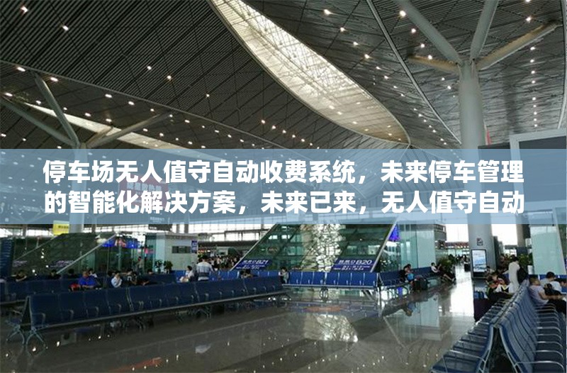 停車場無人值守自動收費(fèi)系統(tǒng)，未來停車管理的智能化解決方案，未來已來，無人值守自動收費(fèi)系統(tǒng)重塑智慧停車新生態(tài) 行業(yè)新聞