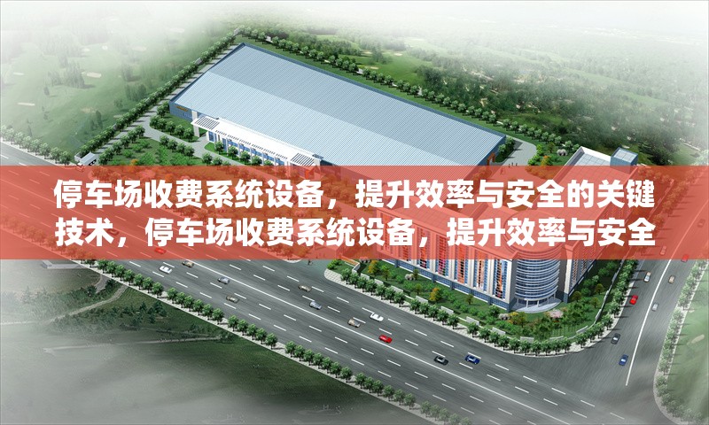 停車場收費(fèi)系統(tǒng)設(shè)備，提升效率與安全的關(guān)鍵技術(shù)，停車場收費(fèi)系統(tǒng)設(shè)備，提升效率與安全的核心技術(shù)解析