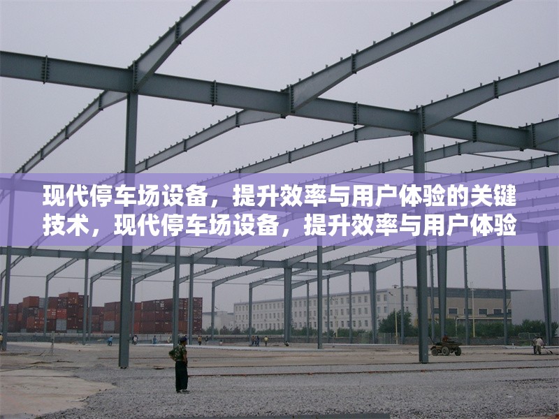 現(xiàn)代停車場設(shè)備，提升效率與用戶體驗的關(guān)鍵技術(shù)，現(xiàn)代停車場設(shè)備，提升效率與用戶體驗的核心技術(shù)解析