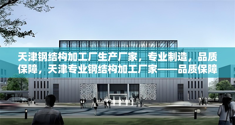 天津鋼結(jié)構(gòu)加工廠生產(chǎn)廠家，專業(yè)制造，品質(zhì)保障，天津?qū)I(yè)鋼結(jié)構(gòu)加工廠家——品質(zhì)保障，實(shí)力制造