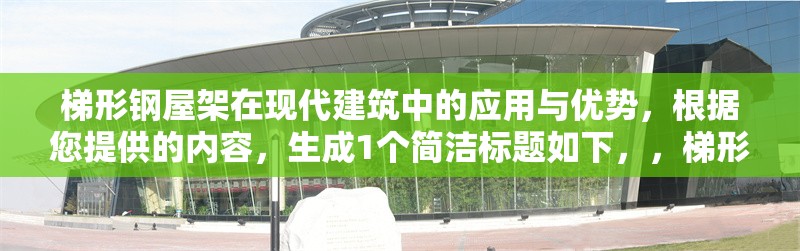 梯形鋼屋架在現(xiàn)代建筑中的應(yīng)用與優(yōu)勢，根據(jù)您提供的內(nèi)容，生成1個簡潔標(biāo)題如下，，梯形鋼屋架在現(xiàn)代建筑中的結(jié)構(gòu)優(yōu)勢與應(yīng)用分析，聚焦核心關(guān)鍵詞，突出應(yīng)用與優(yōu)勢兩大要點(diǎn)，符合工程類文獻(xiàn)的簡明風(fēng)格。） 行業(yè)新聞