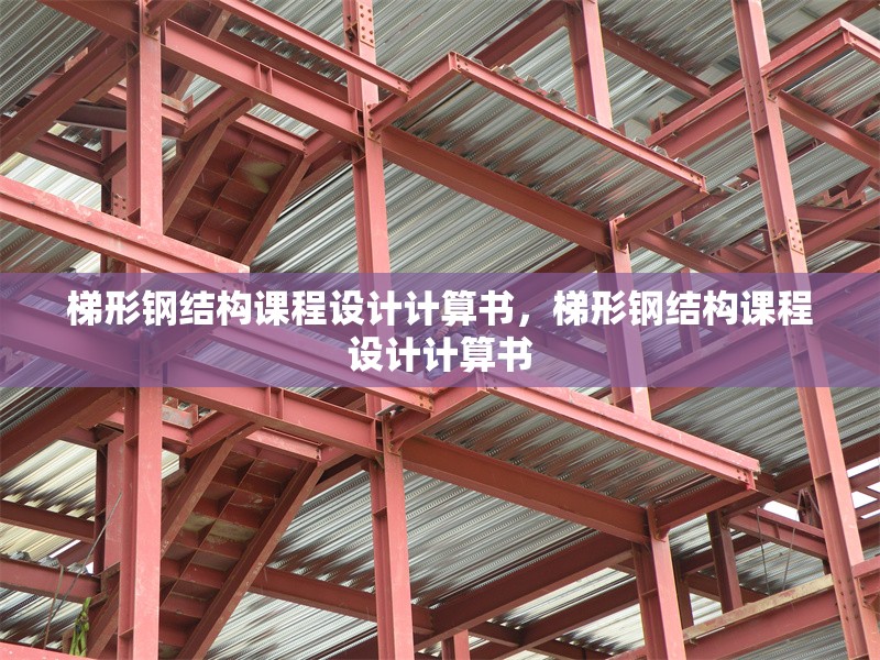 梯形鋼結(jié)構(gòu)課程設(shè)計(jì)計(jì)算書，梯形鋼結(jié)構(gòu)課程設(shè)計(jì)計(jì)算書