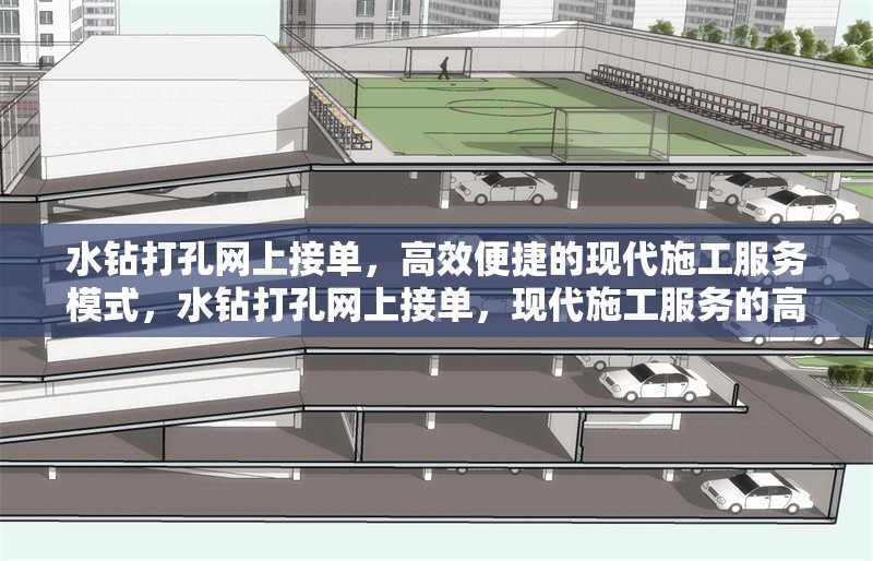 水鉆打孔網(wǎng)上接單，高效便捷的現(xiàn)代施工服務(wù)模式，水鉆打孔網(wǎng)上接單，現(xiàn)代施工服務(wù)的高效便捷新模式 行業(yè)新聞