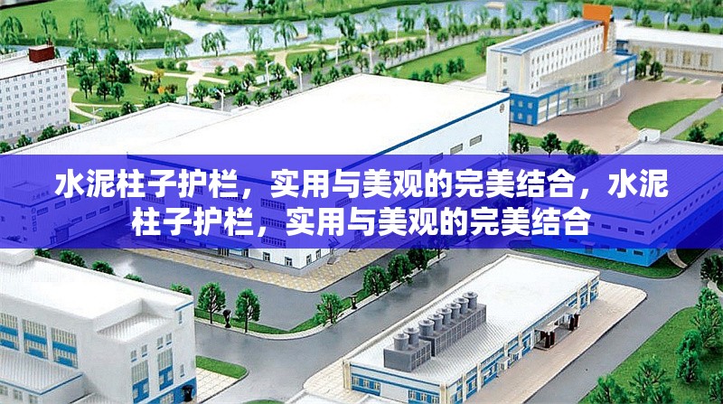 水泥柱子護欄，實用與美觀的完美結(jié)合，水泥柱子護欄，實用與美觀的完美結(jié)合