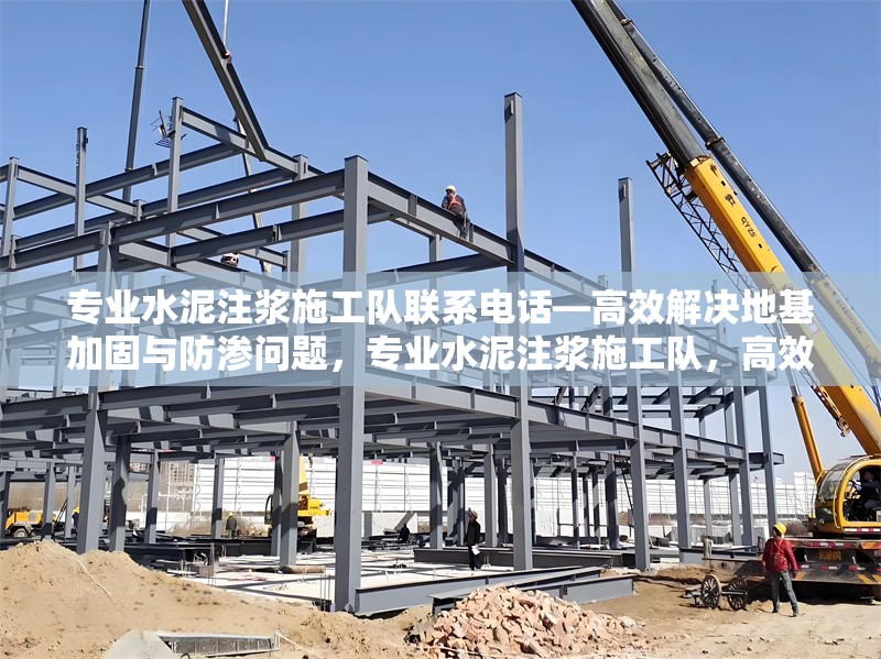 專業(yè)水泥注漿施工隊聯(lián)系電話—高效解決地基加固與防滲問題，專業(yè)水泥注漿施工隊，高效地基加固與防滲解決方案 行業(yè)新聞