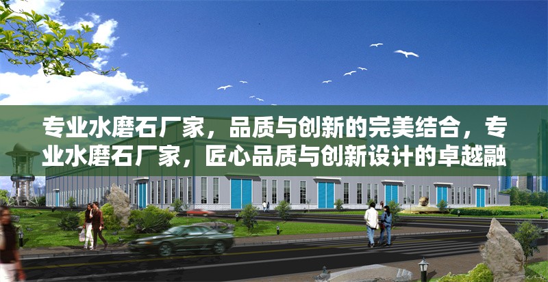 專業(yè)水磨石廠家，品質與創(chuàng)新的完美結合，專業(yè)水磨石廠家，匠心品質與創(chuàng)新設計的卓越融合