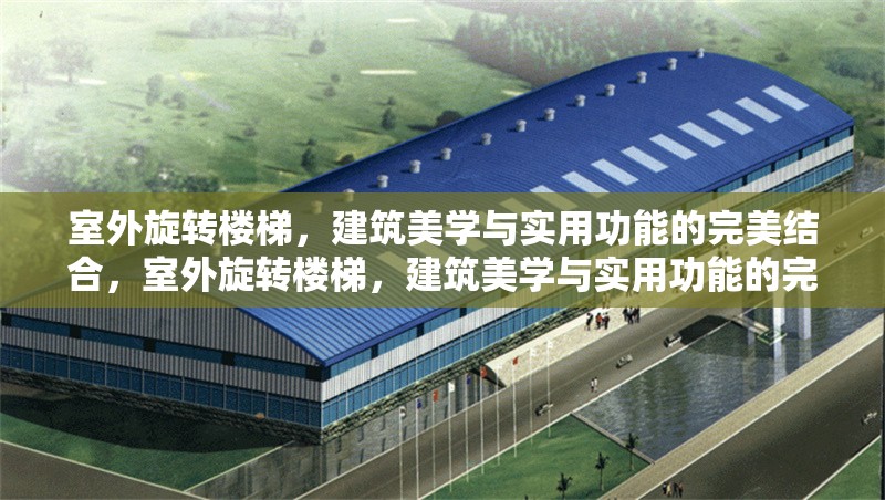 室外旋轉(zhuǎn)樓梯，建筑美學(xué)與實用功能的完美結(jié)合，室外旋轉(zhuǎn)樓梯，建筑美學(xué)與實用功能的完美融合