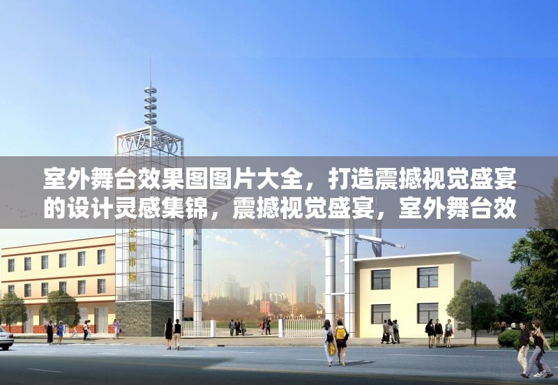 室外舞臺效果圖圖片大全，打造震撼視覺盛宴的設(shè)計靈感集錦，震撼視覺盛宴，室外舞臺效果圖設(shè)計靈感大全