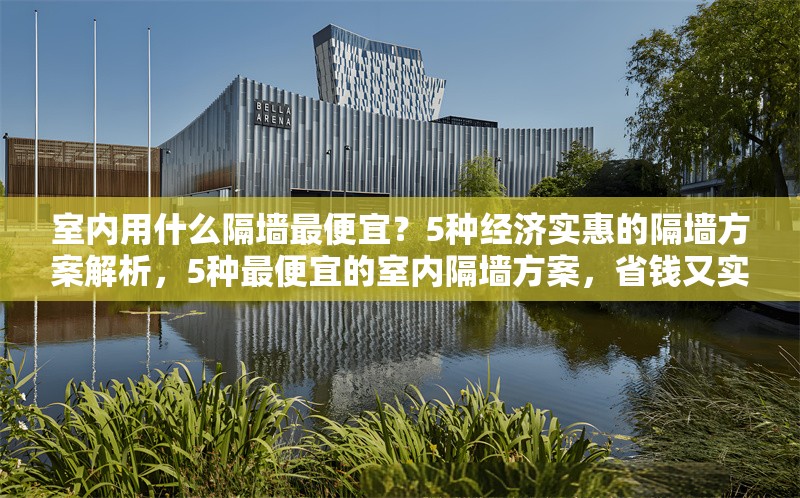 室內(nèi)用什么隔墻最便宜？5種經(jīng)濟實惠的隔墻方案解析，5種最便宜的室內(nèi)隔墻方案，省錢又實用！