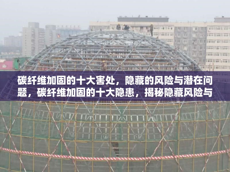 碳纖維加固的十大害處，隱藏的風險與潛在問題，碳纖維加固的十大隱患，揭秘隱藏風險與潛在問題