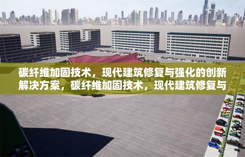 碳纖維加固技術，現代建筑修復與強化的創(chuàng)新解決方案，碳纖維加固技術，現代建筑修復與強化的創(chuàng)新解決方案