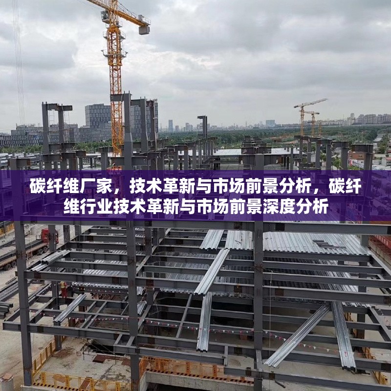 碳纖維廠家，技術革新與市場前景分析，碳纖維行業(yè)技術革新與市場前景深度分析 行業(yè)新聞