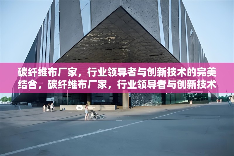 碳纖維布廠家，行業(yè)領導者與創(chuàng)新技術的完美結合，碳纖維布廠家，行業(yè)領導者與創(chuàng)新技術的完美融合
