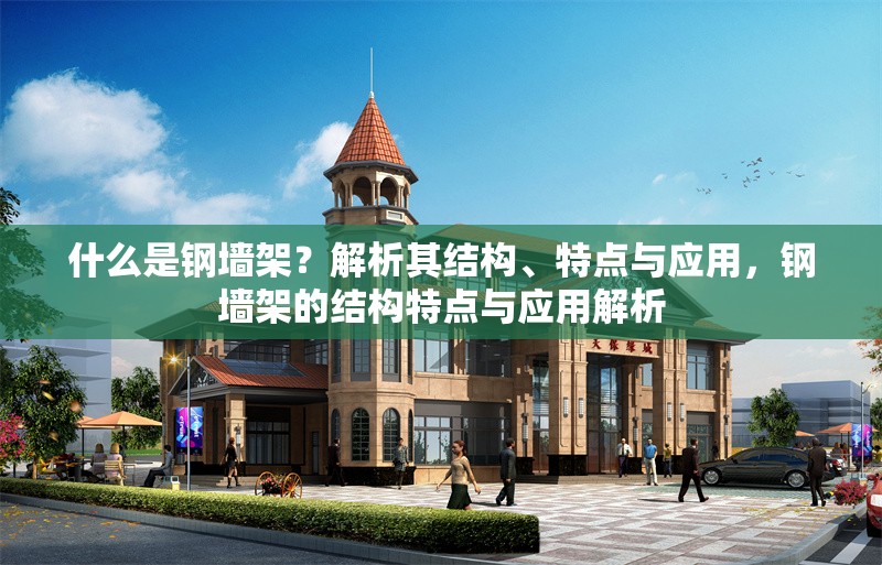 什么是鋼墻架？解析其結(jié)構(gòu)、特點(diǎn)與應(yīng)用，鋼墻架的結(jié)構(gòu)特點(diǎn)與應(yīng)用解析 行業(yè)新聞