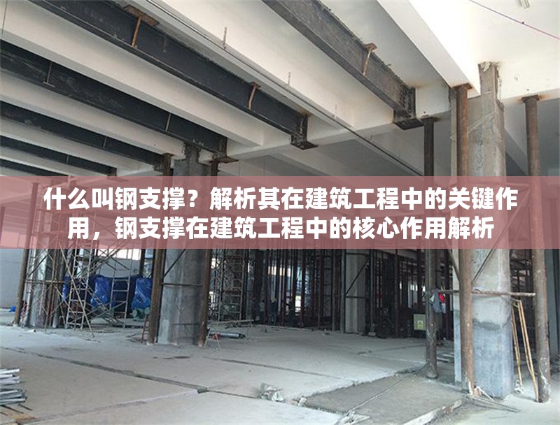什么叫鋼支撐？解析其在建筑工程中的關(guān)鍵作用，鋼支撐在建筑工程中的核心作用解析 行業(yè)新聞