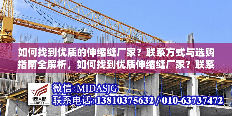 如何找到優(yōu)質(zhì)的伸縮縫廠家？聯(lián)系方式與選購指南全解析，如何找到優(yōu)質(zhì)伸縮縫廠家？聯(lián)系方式與選購指南全解析