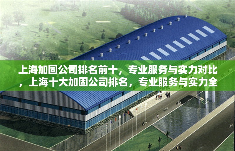 上海加固公司排名前十，專業(yè)服務(wù)與實(shí)力對(duì)比，上海十大加固公司排名，專業(yè)服務(wù)與實(shí)力全面解析 行業(yè)新聞