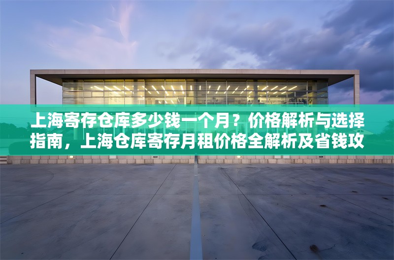 上海寄存?zhèn)}庫多少錢一個月？價格解析與選擇指南，上海倉庫寄存月租價格全解析及省錢攻略 行業(yè)新聞