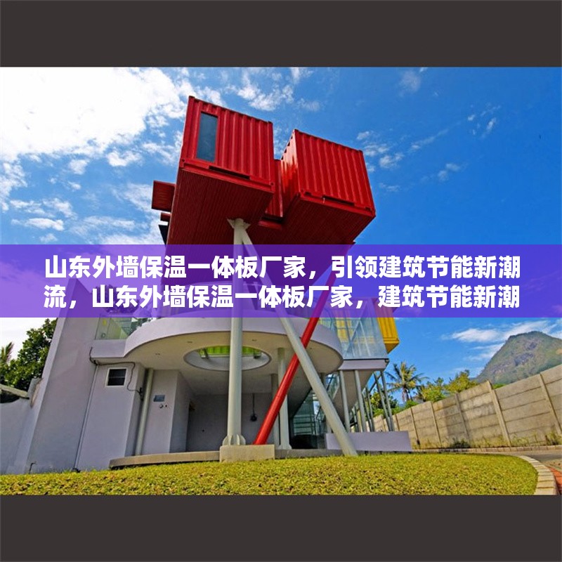 山東外墻保溫一體板廠家，引領(lǐng)建筑節(jié)能新潮流，山東外墻保溫一體板廠家，建筑節(jié)能新潮流的引領(lǐng)者
