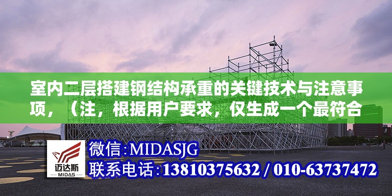 室內二層搭建鋼結構承重的關鍵技術與注意事項，（注，根據(jù)用戶要求，僅生成一個最符合內容的標題）