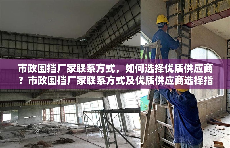 市政圍擋廠家聯(lián)系方式，如何選擇優(yōu)質(zhì)供應(yīng)商？市政圍擋廠家聯(lián)系方式及優(yōu)質(zhì)供應(yīng)商選擇指南