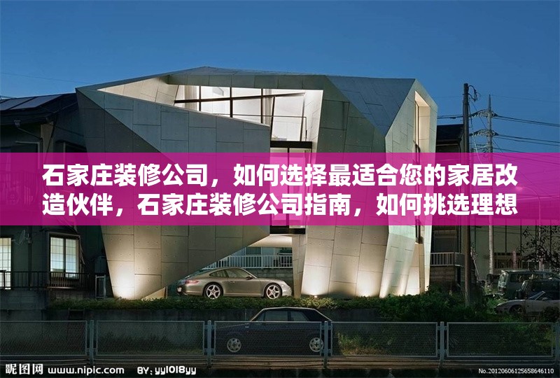 石家莊裝修公司，如何選擇最適合您的家居改造伙伴，石家莊裝修公司指南，如何挑選理想的家居改造伙伴 行業(yè)新聞