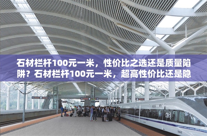 石材欄桿100元一米，性價(jià)比之選還是質(zhì)量陷阱？石材欄桿100元一米，超高性價(jià)比還是隱藏質(zhì)量陷阱？ 行業(yè)新聞