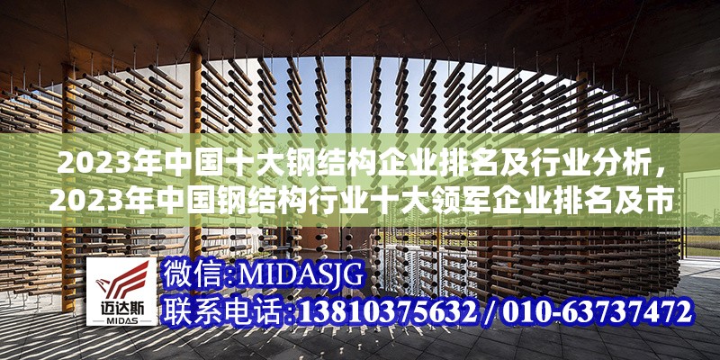 2023年中國十大鋼結(jié)構(gòu)企業(yè)排名及行業(yè)分析，2023年中國鋼結(jié)構(gòu)行業(yè)十大領(lǐng)軍企業(yè)排名及市場發(fā)展分析