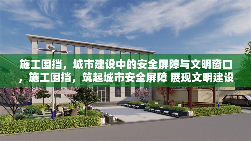 施工圍擋，城市建設(shè)中的安全屏障與文明窗口，施工圍擋，筑起城市安全屏障 展現(xiàn)文明建設(shè)窗口 行業(yè)新聞