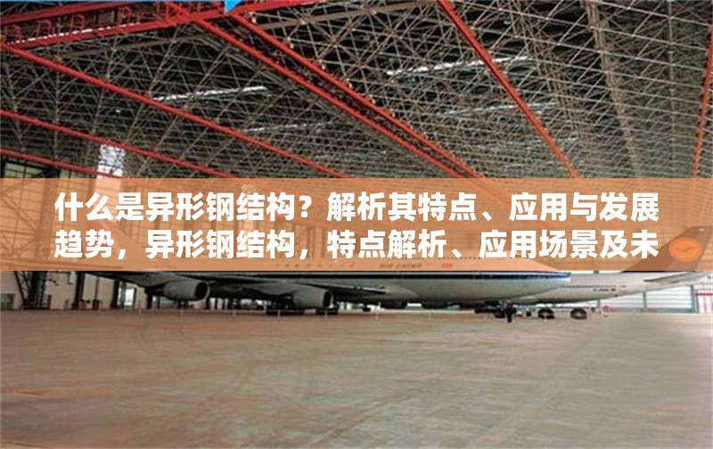 什么是異形鋼結(jié)構(gòu)？解析其特點(diǎn)、應(yīng)用與發(fā)展趨勢，異形鋼結(jié)構(gòu)，特點(diǎn)解析、應(yīng)用場景及未來發(fā)展趨勢 行業(yè)新聞
