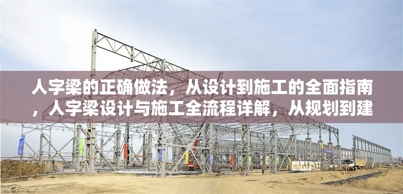 人字梁的正確做法，從設(shè)計到施工的全面指南，人字梁設(shè)計與施工全流程詳解，從規(guī)劃到建造的完整指南 行業(yè)新聞