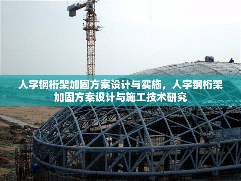 人字鋼桁架加固方案設計與實施，人字鋼桁架加固方案設計與施工技術(shù)研究