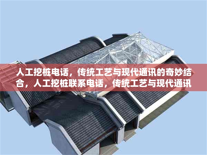 人工挖樁電話，傳統(tǒng)工藝與現(xiàn)代通訊的奇妙結(jié)合，人工挖樁聯(lián)系電話，傳統(tǒng)工藝與現(xiàn)代通訊的完美融合 行業(yè)新聞